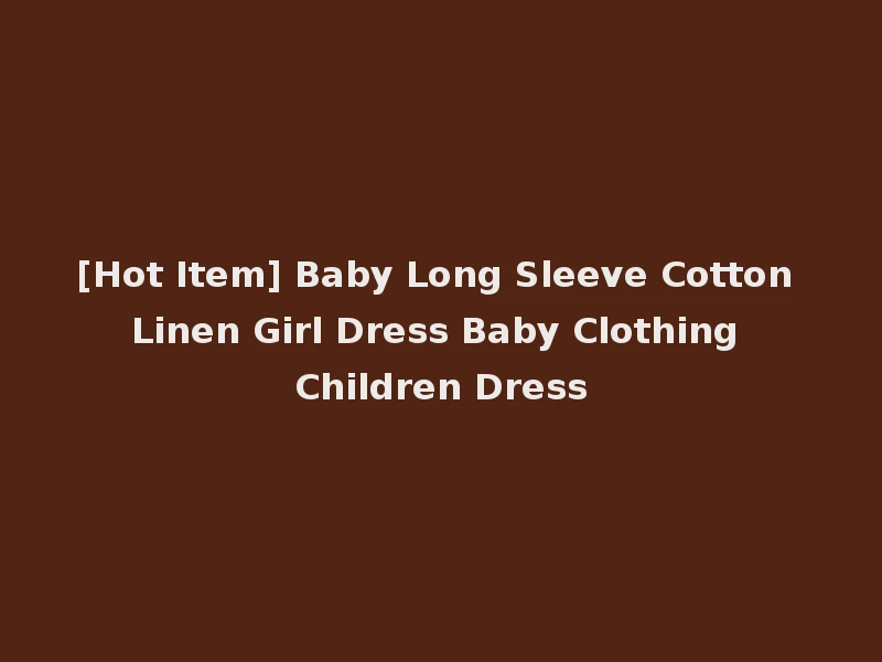 [Hot Item] Baby Long Sleeve Cotton Linen Girl Dress Baby Clothing Children Dress