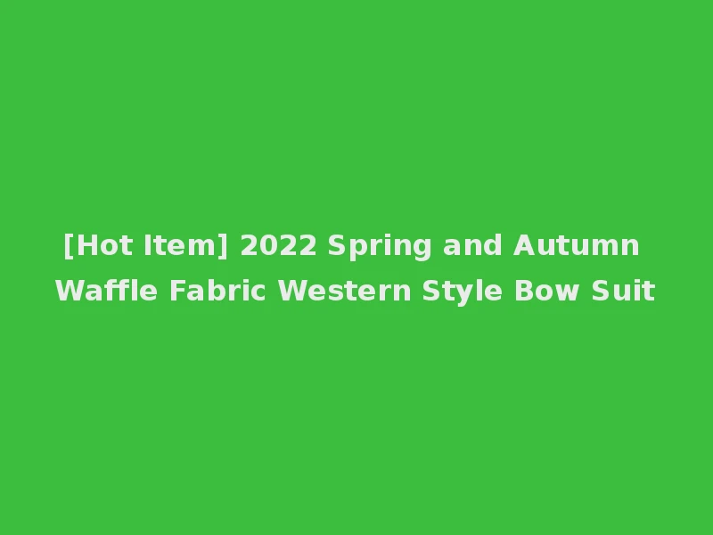 [Hot Item] 2022 Spring and Autumn Waffle Fabric Western Style Bow Suit