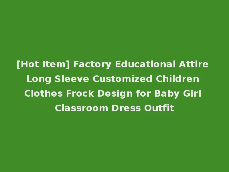 [Hot Item] Factory Educational Attire Long Sleeve Customized Children Clothes Frock Design for Baby Girl Classroom Dress Outfit