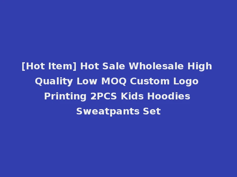 [Hot Item] Hot Sale Wholesale High Quality Low MOQ Custom Logo Printing 2PCS Kids Hoodies Sweatpants Set
