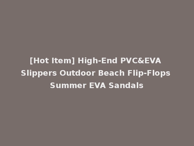 [Hot Item] High-End PVC&EVA Slippers Outdoor Beach Flip-Flops Summer EVA Sandals