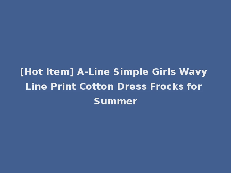 [Hot Item] A-Line Simple Girls Wavy Line Print Cotton Dress Frocks for Summer