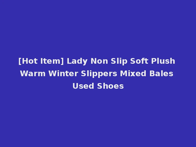 [Hot Item] Lady Non Slip Soft Plush Warm Winter Slippers Mixed Bales Used Shoes