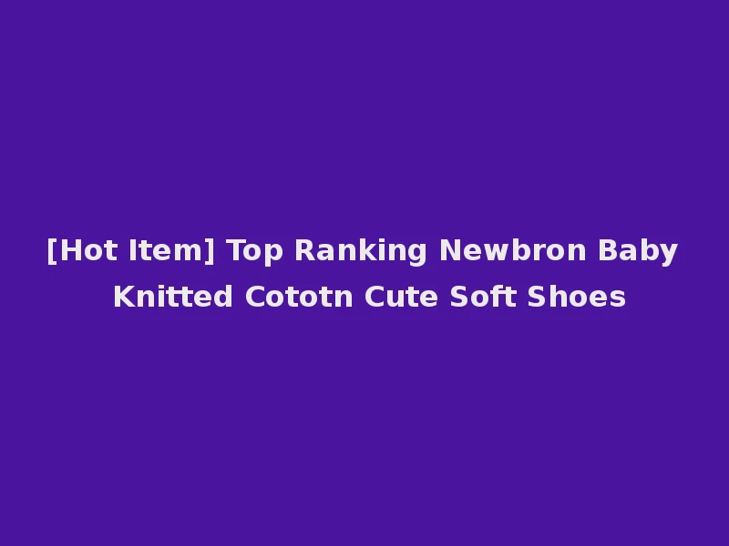 [Hot Item] Top Ranking Newbron Baby Knitted Cototn Cute Soft Shoes