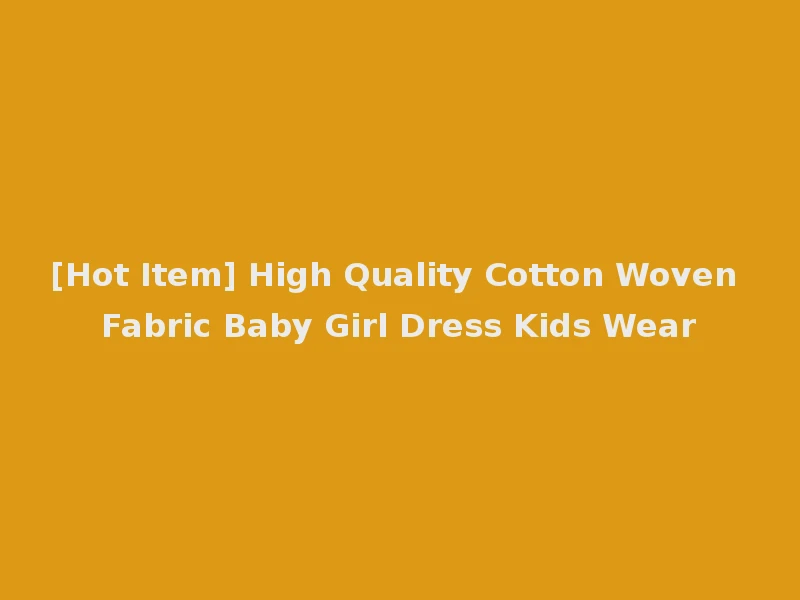 [Hot Item] High Quality Cotton Woven Fabric Baby Girl Dress Kids Wear