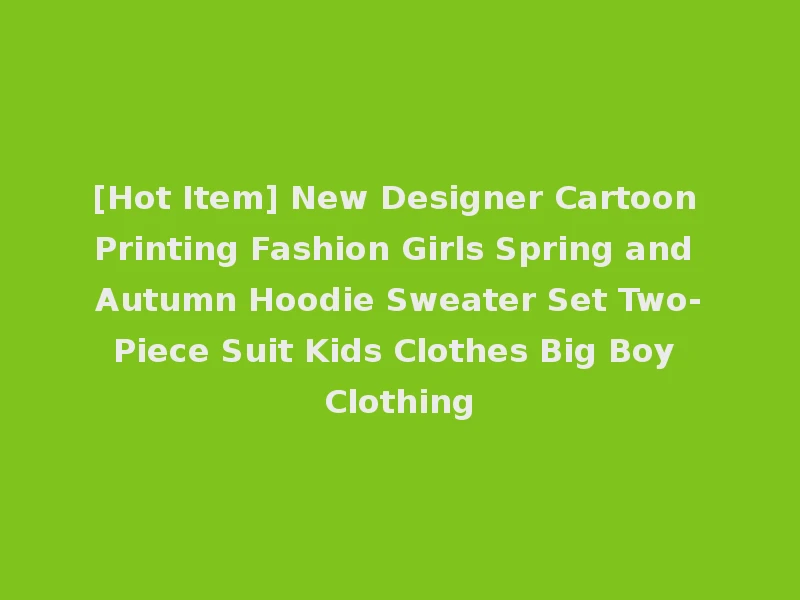 [Hot Item] New Designer Cartoon Printing Fashion Girls Spring and Autumn Hoodie Sweater Set Two-Piece Suit Kids Clothes Big Boy Clothing