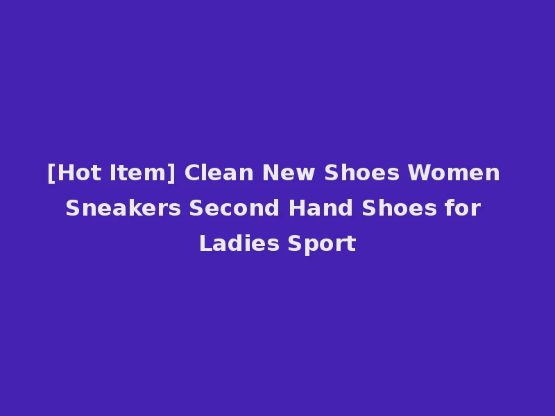 [Hot Item] Clean New Shoes Women Sneakers Second Hand Shoes for Ladies Sport