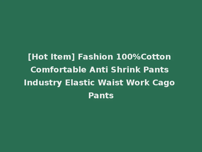 [Hot Item] Fashion 100%Cotton Comfortable Anti Shrink Pants Industry Elastic Waist Work Cago Pants