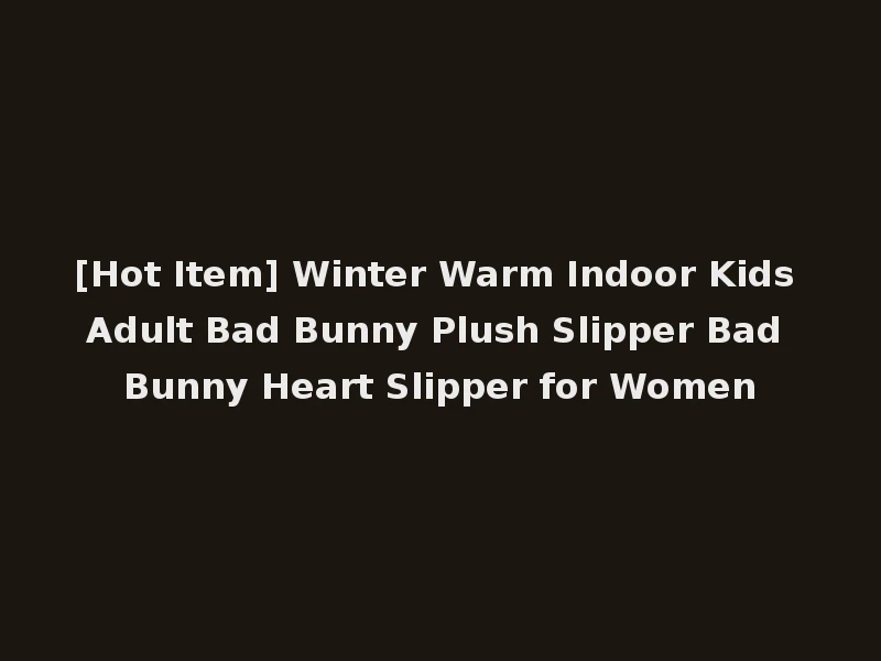 [Hot Item] Winter Warm Indoor Kids Adult Bad Bunny Plush Slipper Bad Bunny Heart Slipper for Women