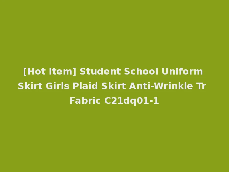 [Hot Item] Student School Uniform Skirt Girls Plaid Skirt Anti-Wrinkle Tr Fabric C21dq01-1