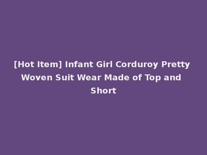 [Hot Item] Infant Girl Corduroy Pretty Woven Suit Wear Made of Top and Short
