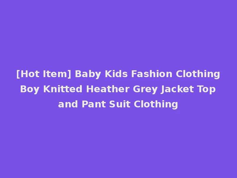 [Hot Item] Baby Kids Fashion Clothing Boy Knitted Heather Grey Jacket Top and Pant Suit Clothing