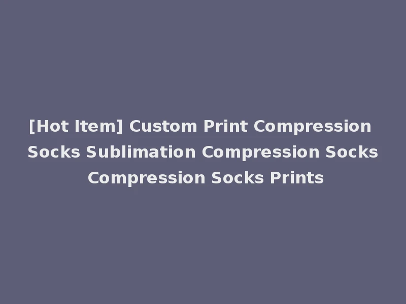 [Hot Item] Custom Print Compression Socks Sublimation Compression Socks Compression Socks Prints