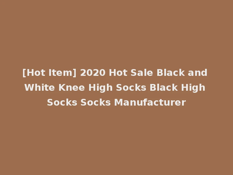 [Hot Item] 2020 Hot Sale Black and White Knee High Socks Black High Socks Socks Manufacturer