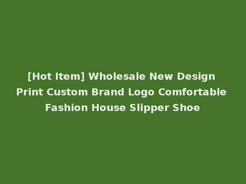 [Hot Item] Wholesale New Design Print Custom Brand Logo Comfortable Fashion House Slipper Shoe