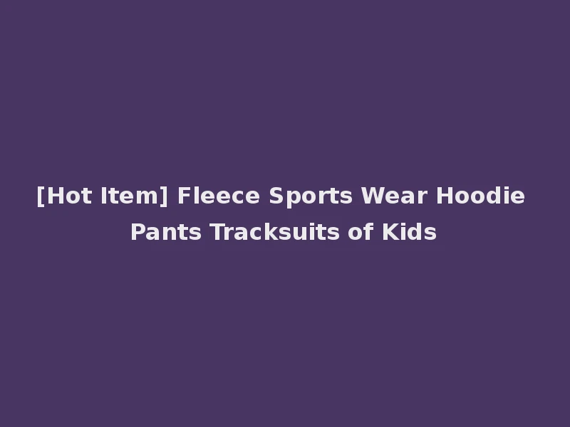 [Hot Item] Fleece Sports Wear Hoodie Pants Tracksuits of Kids