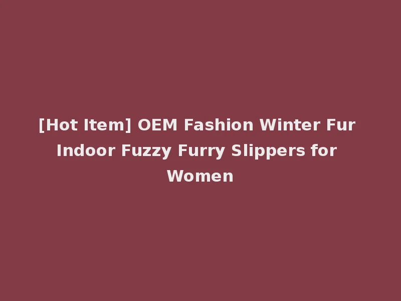 [Hot Item] OEM Fashion Winter Fur Indoor Fuzzy Furry Slippers for Women