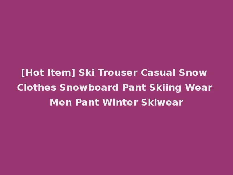 [Hot Item] Ski Trouser Casual Snow Clothes Snowboard Pant Skiing Wear Men Pant Winter Skiwear