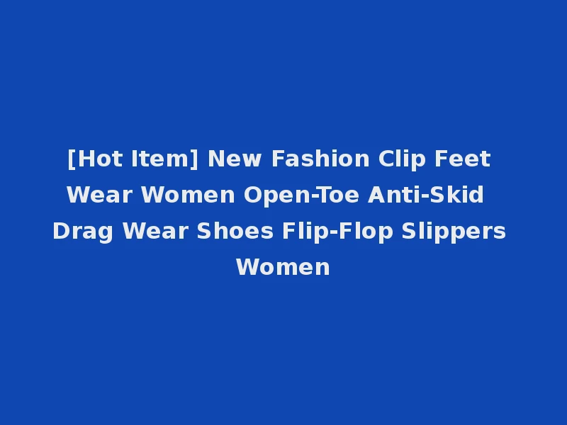 [Hot Item] New Fashion Clip Feet Wear Women Open-Toe Anti-Skid Drag Wear Shoes Flip-Flop Slippers Women