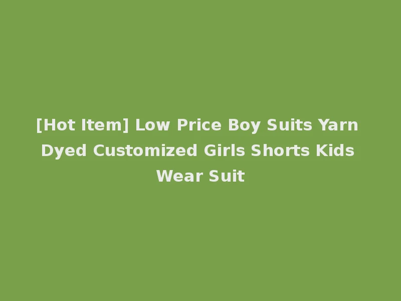 [Hot Item] Low Price Boy Suits Yarn Dyed Customized Girls Shorts Kids Wear Suit
