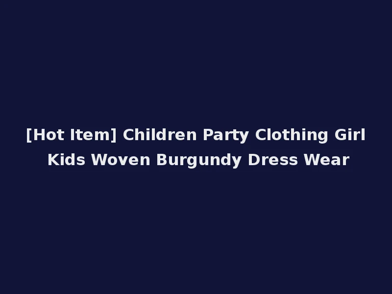 [Hot Item] Children Party Clothing Girl Kids Woven Burgundy Dress Wear