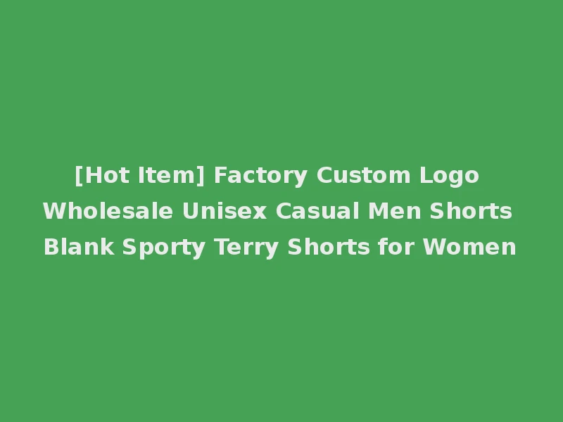 [Hot Item] Factory Custom Logo Wholesale Unisex Casual Men Shorts Blank Sporty Terry Shorts for Women