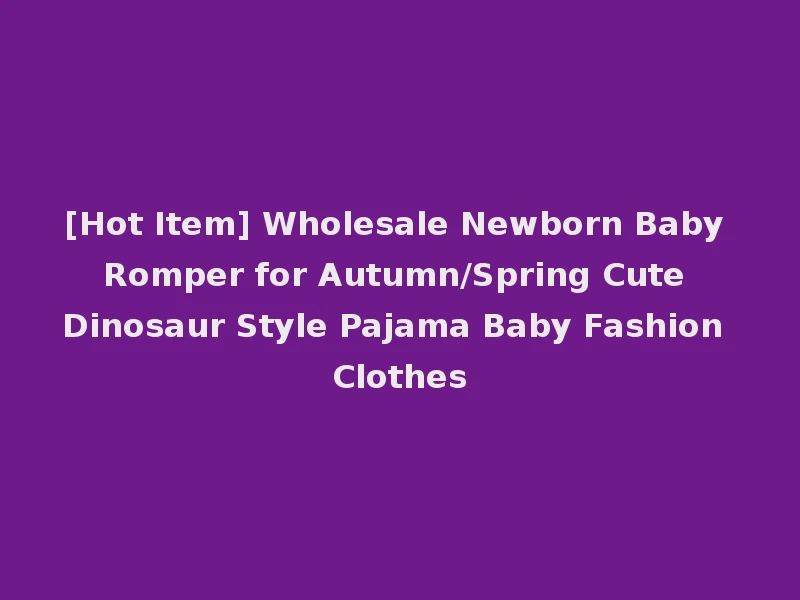 [Hot Item] Wholesale Newborn Baby Romper for Autumn/Spring Cute Dinosaur Style Pajama Baby Fashion Clothes