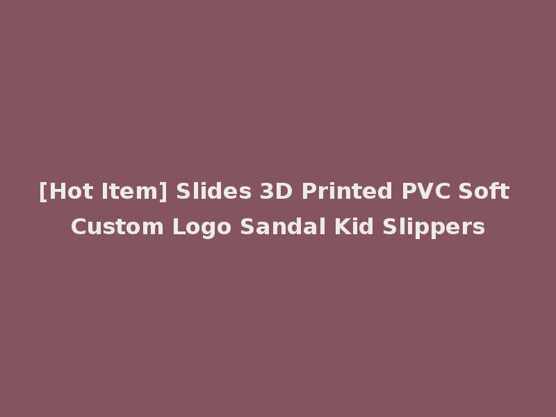 [Hot Item] Slides 3D Printed PVC Soft Custom Logo Sandal Kid Slippers
