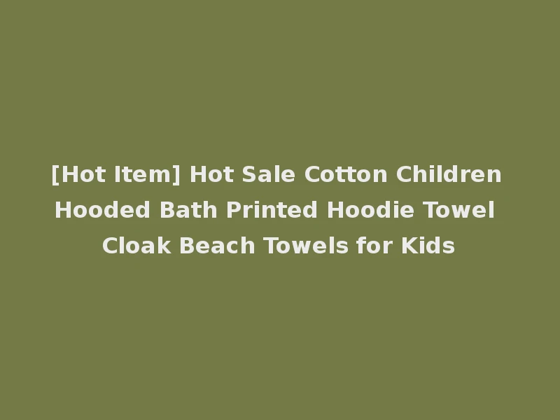 [Hot Item] Hot Sale Cotton Children Hooded Bath Printed Hoodie Towel Cloak Beach Towels for Kids