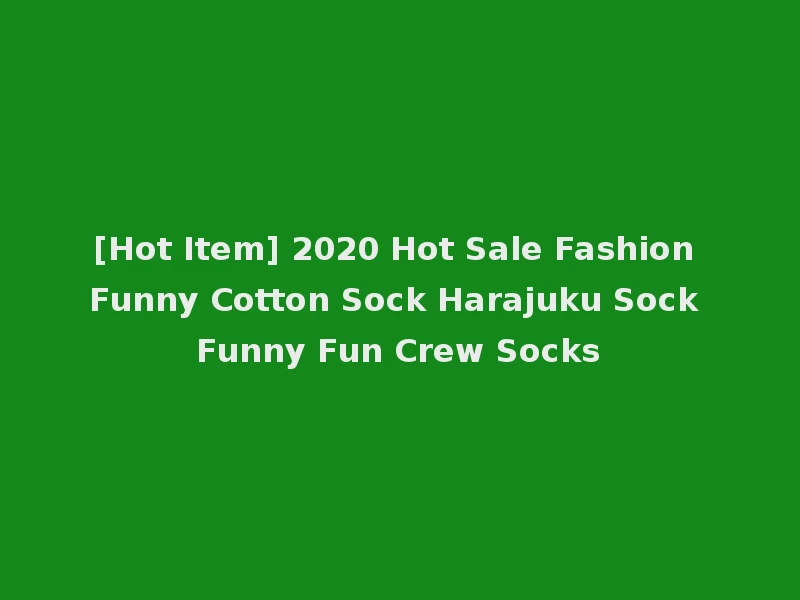 [Hot Item] 2020 Hot Sale Fashion Funny Cotton Sock Harajuku Sock Funny Fun Crew Socks