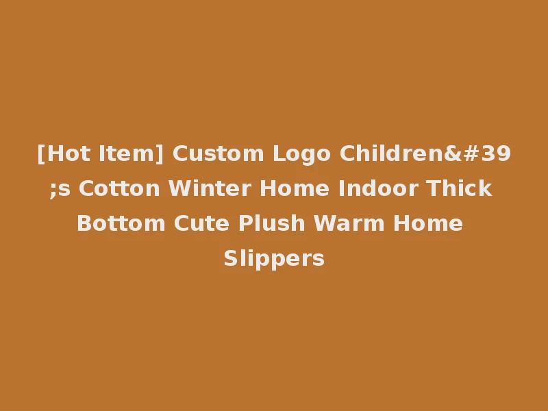 [Hot Item] Custom Logo Children's Cotton Winter Home Indoor Thick Bottom Cute Plush Warm Home Slippers