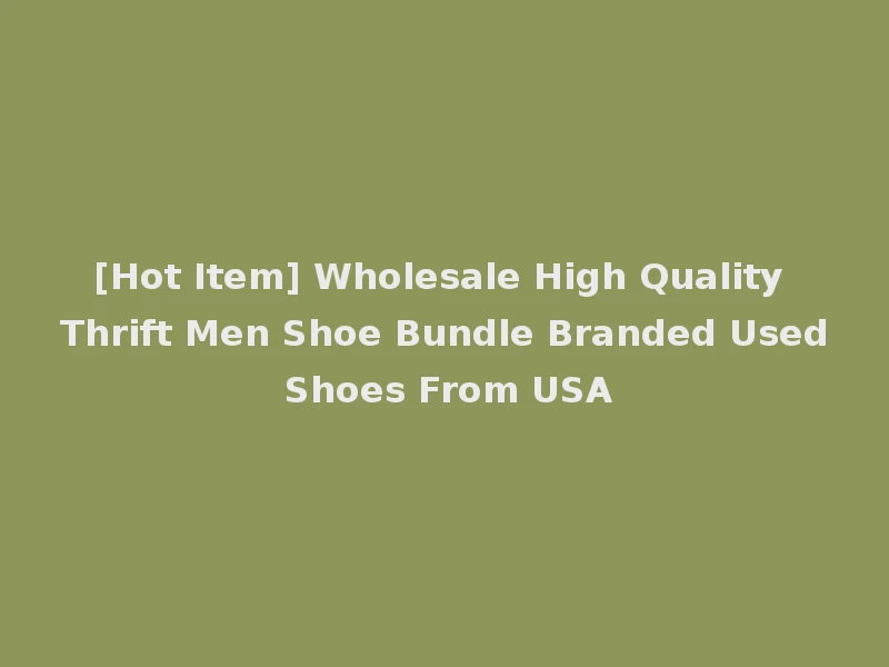 [Hot Item] Wholesale High Quality Thrift Men Shoe Bundle Branded Used Shoes From USA