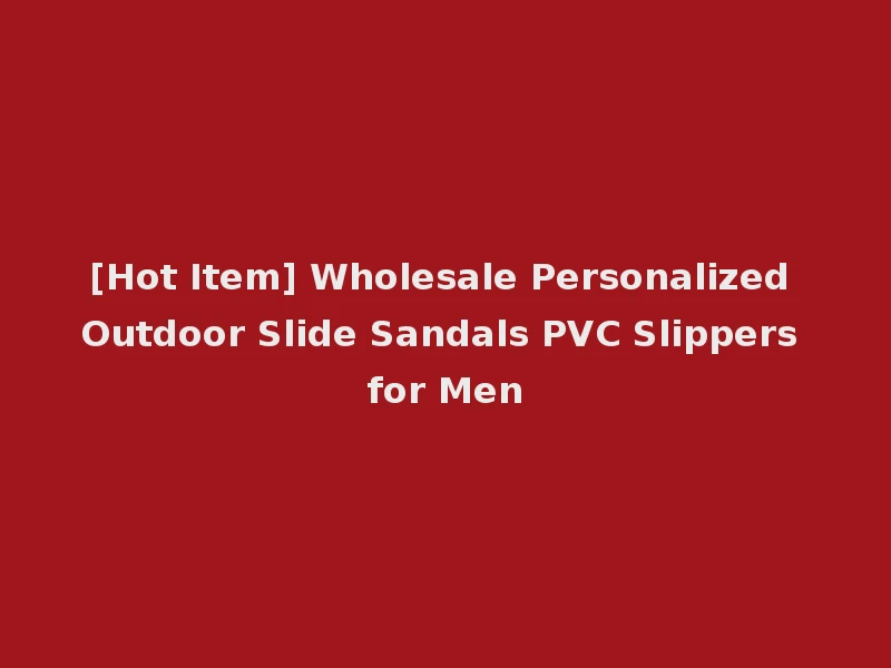 [Hot Item] Wholesale Personalized Outdoor Slide Sandals PVC Slippers for Men