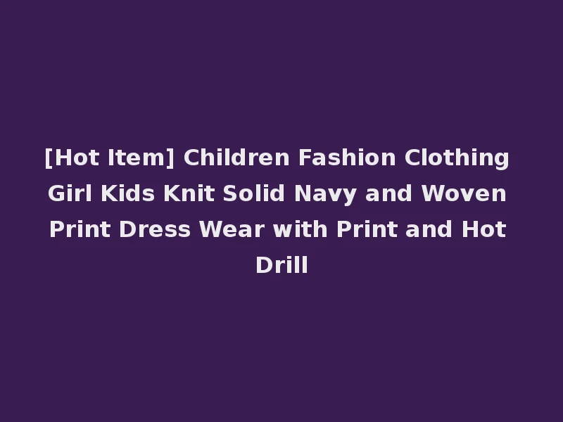 [Hot Item] Children Fashion Clothing Girl Kids Knit Solid Navy and Woven Print Dress Wear with Print and Hot Drill