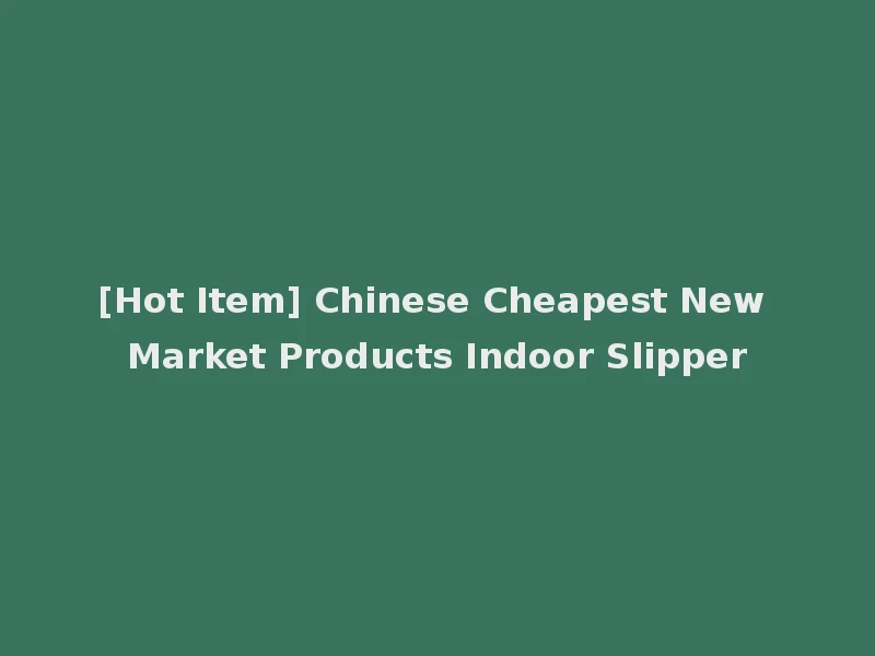 [Hot Item] Chinese Cheapest New Market Products Indoor Slipper