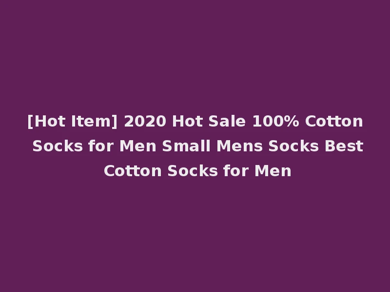 [Hot Item] 2020 Hot Sale 100% Cotton Socks for Men Small Mens Socks Best Cotton Socks for Men