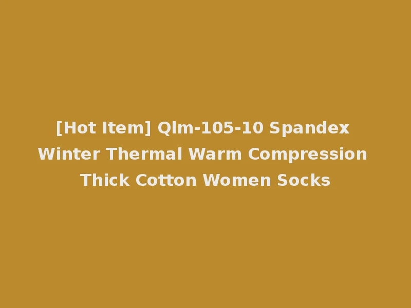 [Hot Item] Qlm-105-10 Spandex Winter Thermal Warm Compression Thick Cotton Women Socks