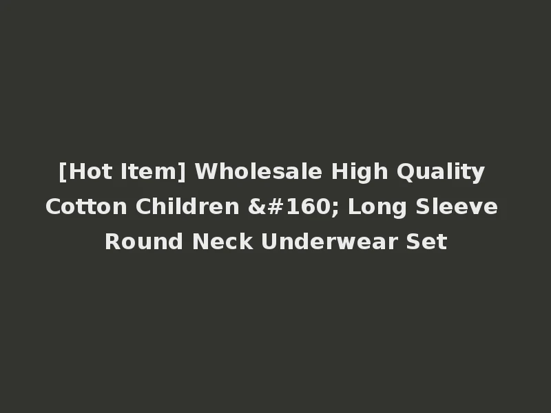 [Hot Item] Wholesale High Quality Cotton Children   Long Sleeve Round Neck Underwear Set