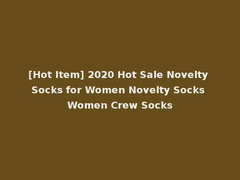 [Hot Item] 2020 Hot Sale Novelty Socks for Women Novelty Socks Women Crew Socks