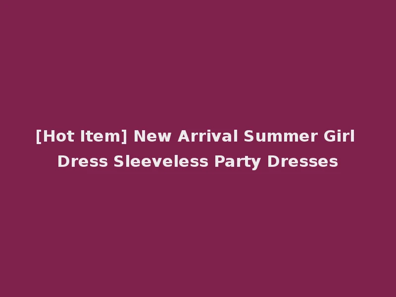 [Hot Item] New Arrival Summer Girl Dress Sleeveless Party Dresses