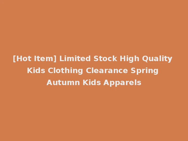 [Hot Item] Limited Stock High Quality Kids Clothing Clearance Spring Autumn Kids Apparels