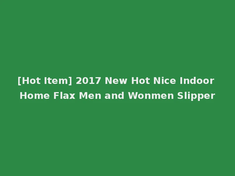 [Hot Item] 2017 New Hot Nice Indoor Home Flax Men and Wonmen Slipper