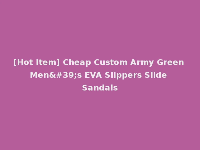 [Hot Item] Cheap Custom Army Green Men's EVA Slippers Slide Sandals
