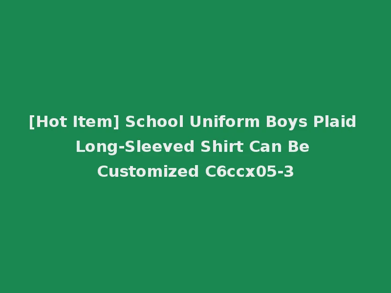 [Hot Item] School Uniform Boys Plaid Long-Sleeved Shirt Can Be Customized C6ccx05-3