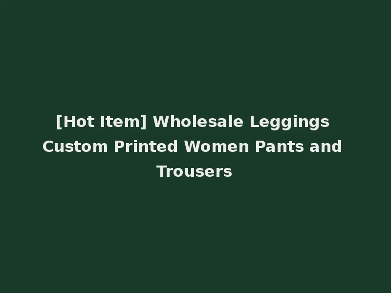 [Hot Item] Wholesale Leggings Custom Printed Women Pants and Trousers