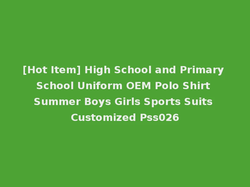 [Hot Item] High School and Primary School Uniform OEM Polo Shirt Summer Boys Girls Sports Suits Customized Pss026