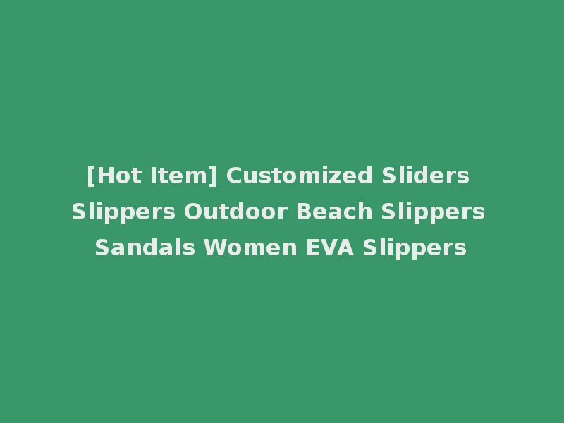 [Hot Item] Customized Sliders Slippers Outdoor Beach Slippers Sandals Women EVA Slippers