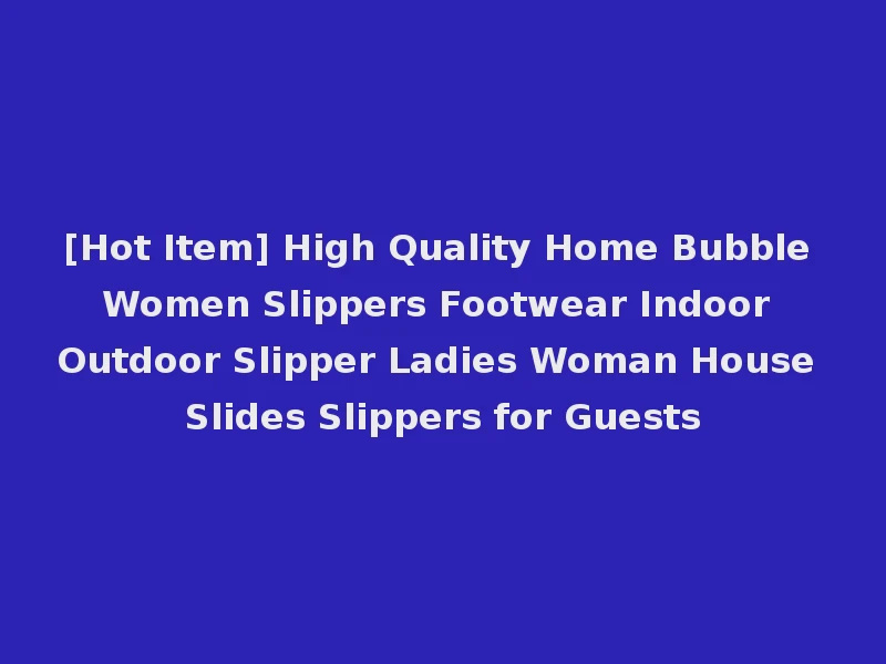 [Hot Item] High Quality Home Bubble Women Slippers Footwear Indoor Outdoor Slipper Ladies Woman House Slides Slippers for Guests