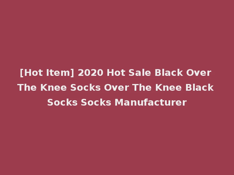 [Hot Item] 2020 Hot Sale Black Over The Knee Socks Over The Knee Black Socks Socks Manufacturer