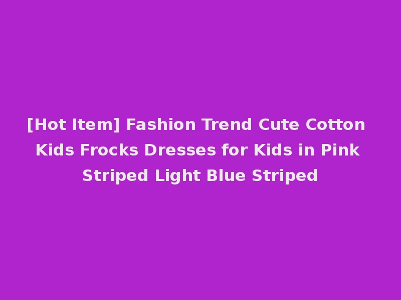 [Hot Item] Fashion Trend Cute Cotton Kids Frocks Dresses for Kids in Pink Striped Light Blue Striped